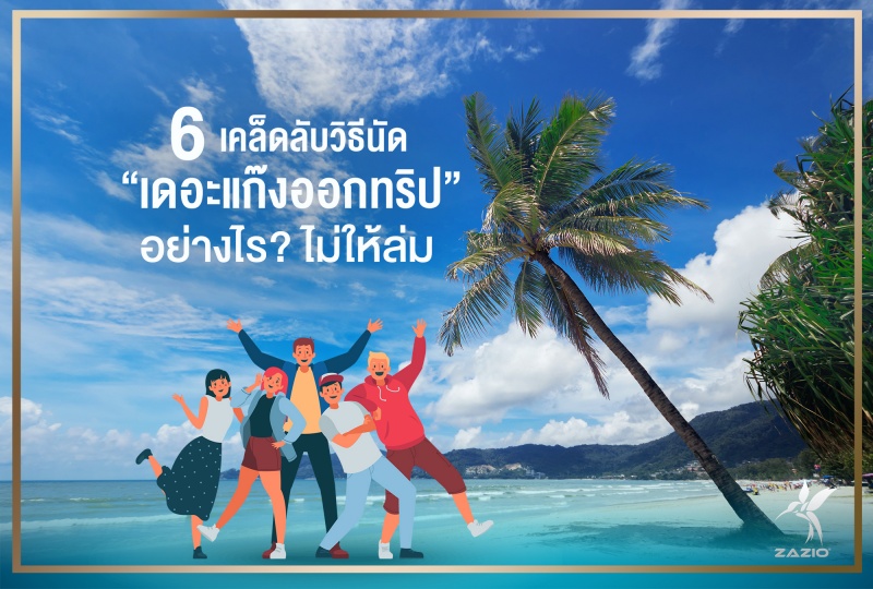 6 เคล็ดลับวิธีนัดเดอะแก๊งออกทริปอย่างไร? ไม่ให้ล่ม